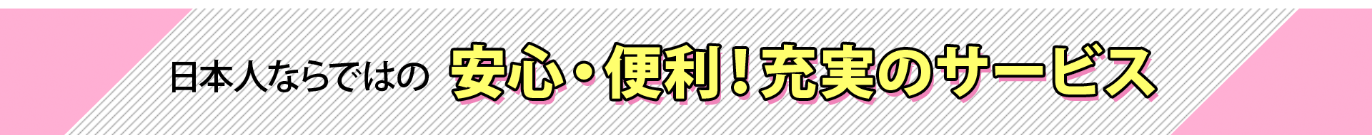 日本人ならではの安心・便利！充実のサービス