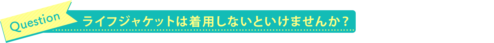 ライフジャケットは着用しないといけませんか？