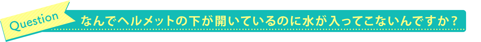 なんでヘルメットの下が開いているのに水が入ってこないんですか?