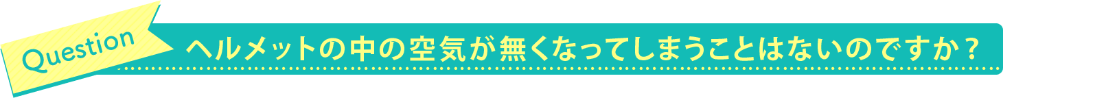 ヘルメットの中の空気が無くなってしまうことはないのですか？