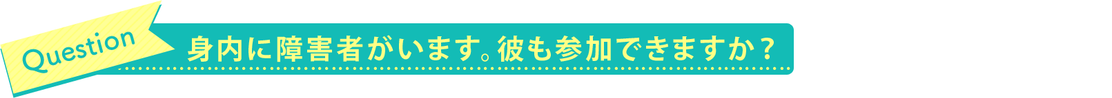 身内に障害者がいます。彼も参加できますか？