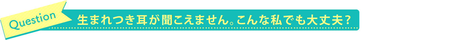 生まれつき耳が聞こえません。こんな私でも大丈夫?