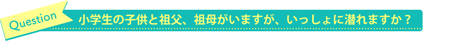 小学生の子供と祖父、祖母がいますが、いっしょに潜れますか？