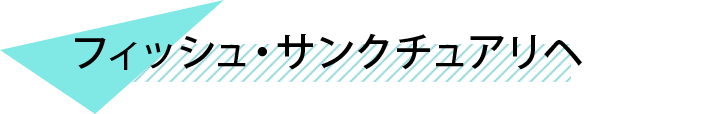 フィッシュ・サンクチュアリヘ
