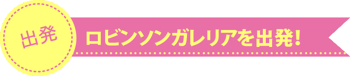 ロビンソンガレリアを出発!